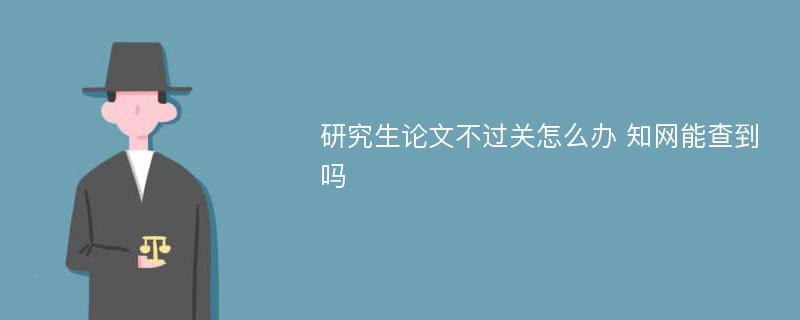 研究生论文不过关怎么办 知网能查到吗