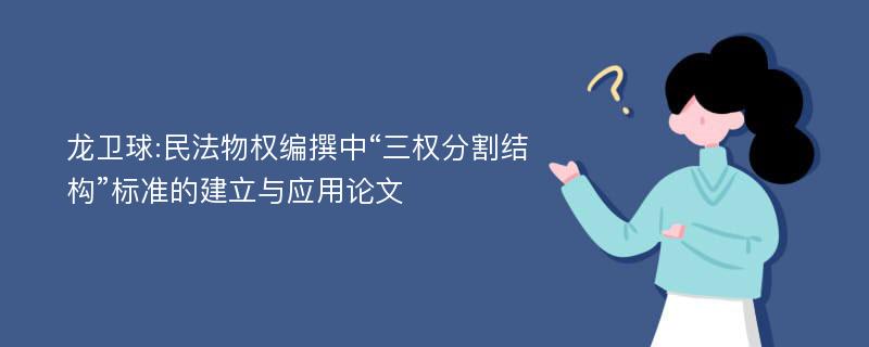 龙卫球:民法物权编撰中“三权分割结构”标准的建立与应用论文