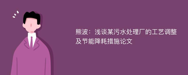 熊波：浅谈某污水处理厂的工艺调整及节能降耗措施论文