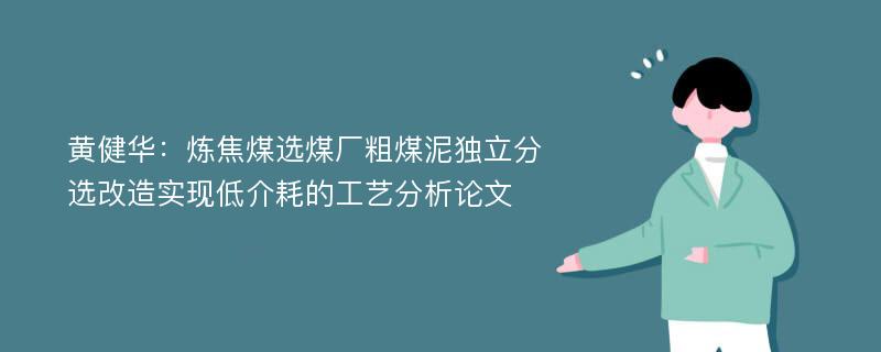 黄健华：炼焦煤选煤厂粗煤泥独立分选改造实现低介耗的工艺分析论文