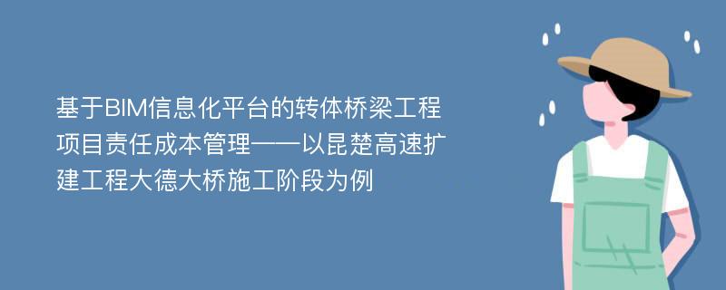 基于BIM信息化平台的转体桥梁工程项目责任成本管理——以昆楚高速扩建工程大德大桥施工阶段为例