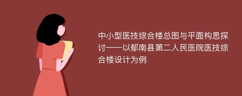 中小型医技综合楼总图与平面构思探讨——以郁南县第二人民医院医技综合楼设计为例