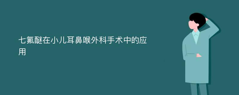 七氟醚在小儿耳鼻喉外科手术中的应用