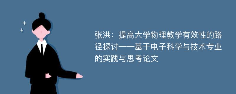 张洪：提高大学物理教学有效性的路径探讨——基于电子科学与技术专业的实践与思考论文