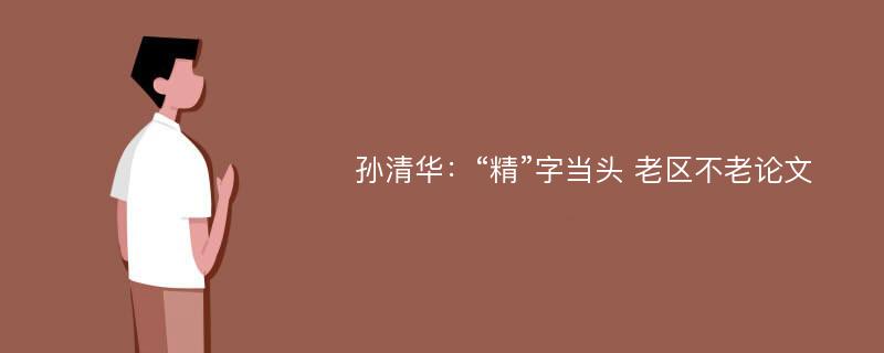 孙清华：“精”字当头 老区不老论文