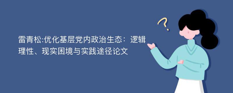 雷青松:优化基层党内政治生态：逻辑理性、现实困境与实践途径论文