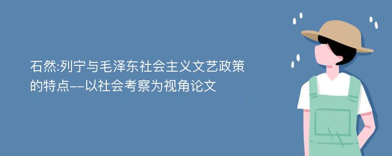 石然:列宁与毛泽东社会主义文艺政策的特点--以社会考察为视角论文