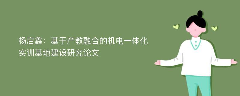 杨启鑫：基于产教融合的机电一体化实训基地建设研究论文