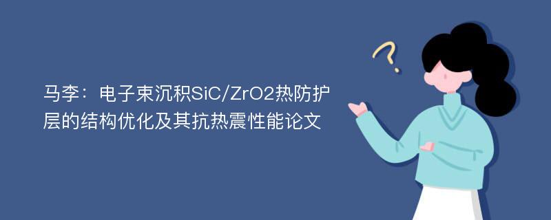 马李：电子束沉积SiC/ZrO2热防护层的结构优化及其抗热震性能论文