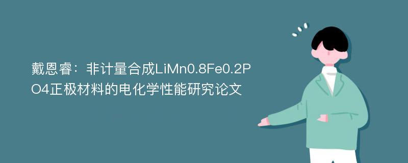 戴恩睿：非计量合成LiMn0.8Fe0.2PO4正极材料的电化学性能研究论文