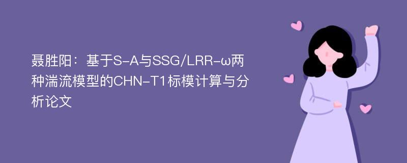 聂胜阳：基于S-A与SSG/LRR-ω两种湍流模型的CHN-T1标模计算与分析论文