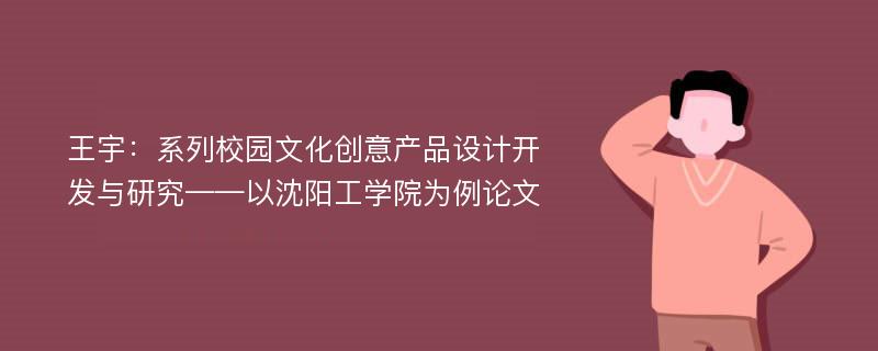 王宇：系列校园文化创意产品设计开发与研究——以沈阳工学院为例论文