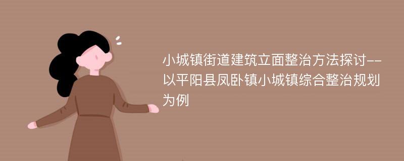 小城镇街道建筑立面整治方法探讨--以平阳县凤卧镇小城镇综合整治规划为例