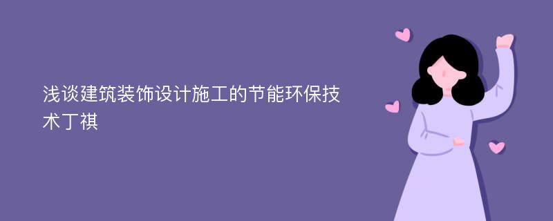 浅谈建筑装饰设计施工的节能环保技术丁祺