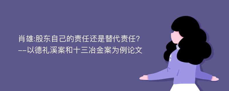 肖雄:股东自己的责任还是替代责任？--以德礼溪案和十三冶金案为例论文