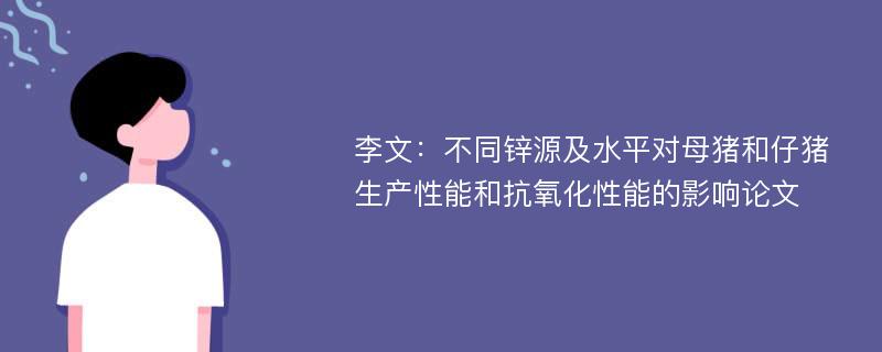 李文：不同锌源及水平对母猪和仔猪生产性能和抗氧化性能的影响论文