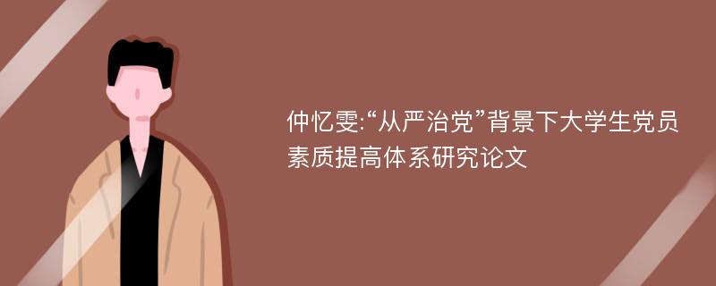 仲忆雯:“从严治党”背景下大学生党员素质提高体系研究论文