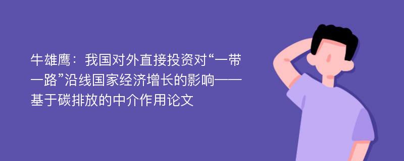 牛雄鹰：我国对外直接投资对“一带一路”沿线国家经济增长的影响——基于碳排放的中介作用论文