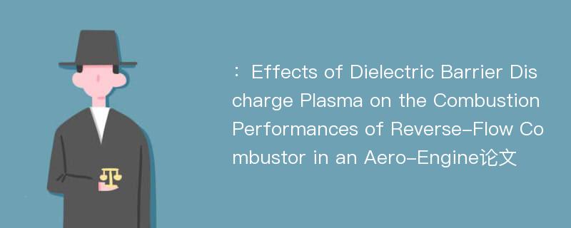 ：Effects of Dielectric Barrier Discharge Plasma on the Combustion Performances of Reverse-Flow Combustor in an Aero-Engine论文