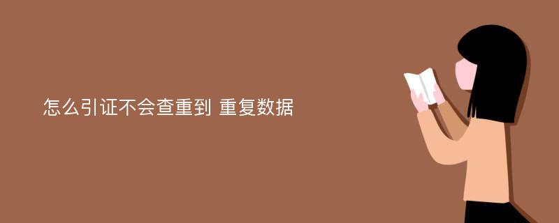 怎么引证不会查重到 重复数据