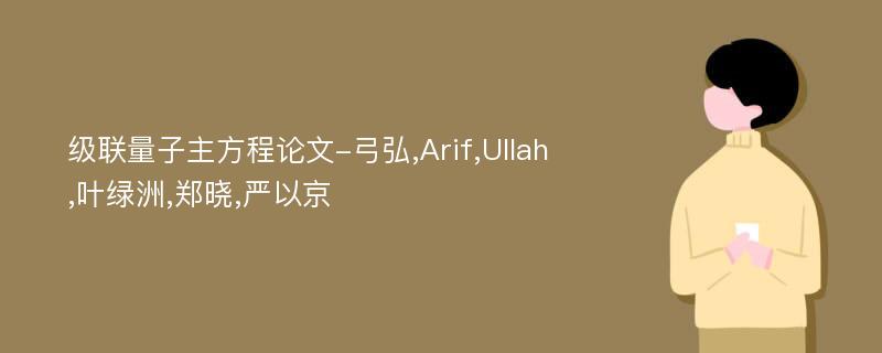 级联量子主方程论文-弓弘,Arif,Ullah,叶绿洲,郑晓,严以京