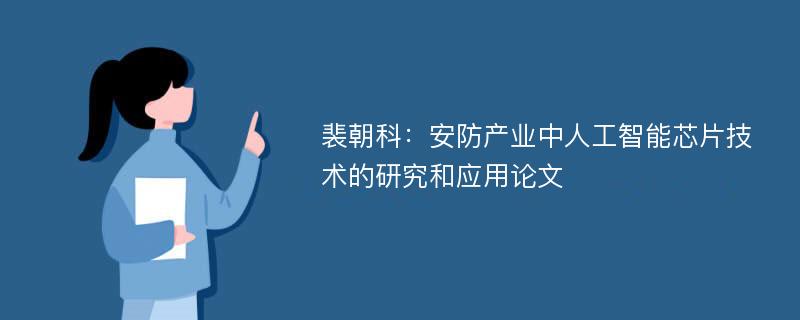 裴朝科：安防产业中人工智能芯片技术的研究和应用论文