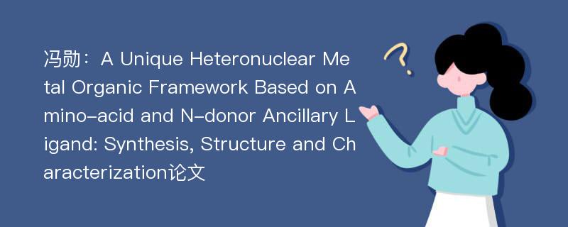 冯勋：A Unique Heteronuclear Metal Organic Framework Based on Amino-acid and N-donor Ancillary Ligand: Synthesis, Structure and Characterization论文