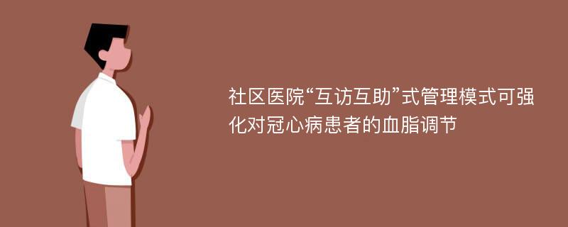 社区医院“互访互助”式管理模式可强化对冠心病患者的血脂调节