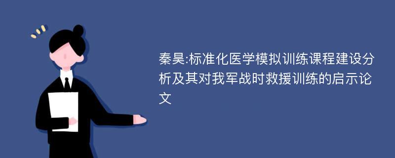 秦昊:标准化医学模拟训练课程建设分析及其对我军战时救援训练的启示论文