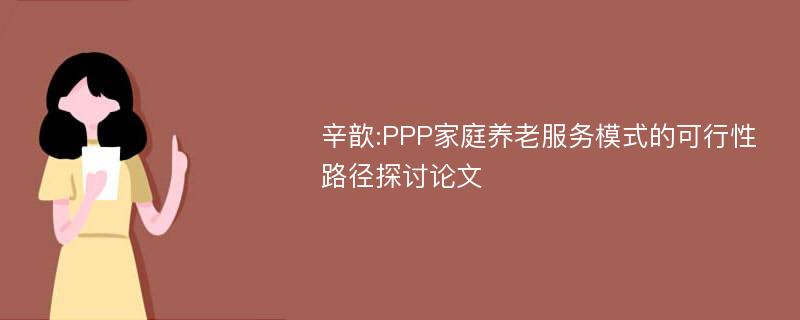 辛歆:PPP家庭养老服务模式的可行性路径探讨论文