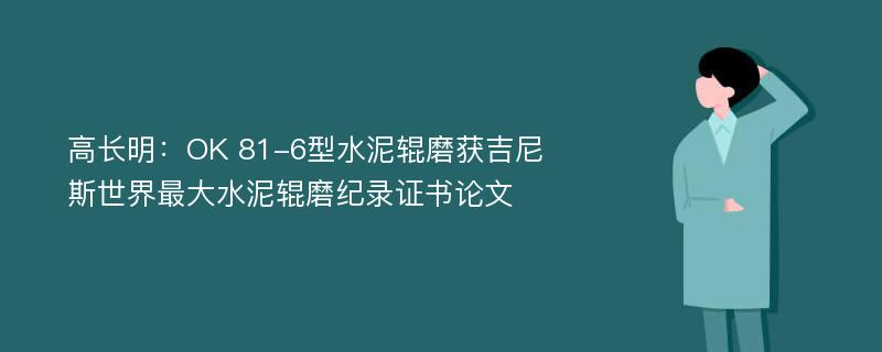 高长明：OK 81-6型水泥辊磨获吉尼斯世界最大水泥辊磨纪录证书论文