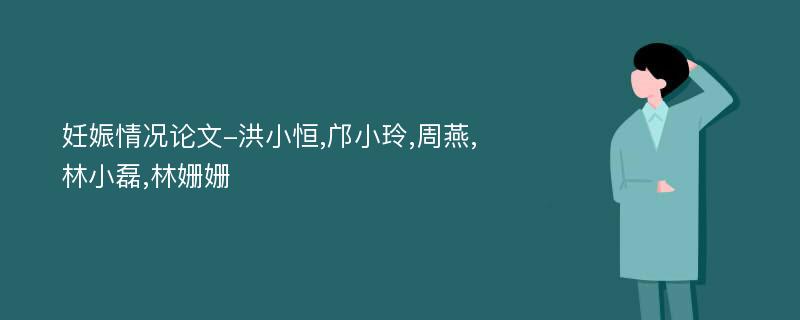 妊娠情况论文-洪小恒,邝小玲,周燕,林小磊,林姗姗