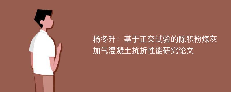 杨冬升：基于正交试验的陈积粉煤灰加气混凝土抗折性能研究论文