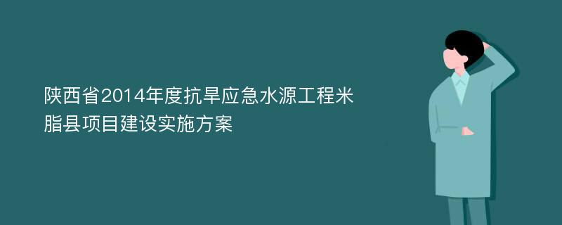 陕西省2014年度抗旱应急水源工程米脂县项目建设实施方案