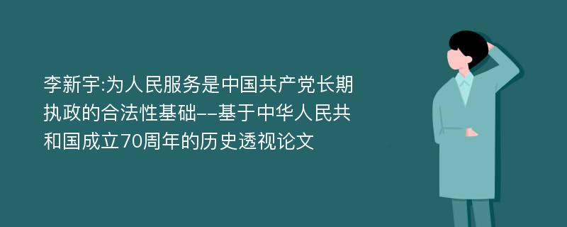 李新宇:为人民服务是中国共产党长期执政的合法性基础--基于中华人民共和国成立70周年的历史透视论文