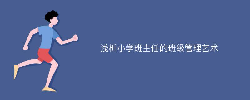 浅析小学班主任的班级管理艺术