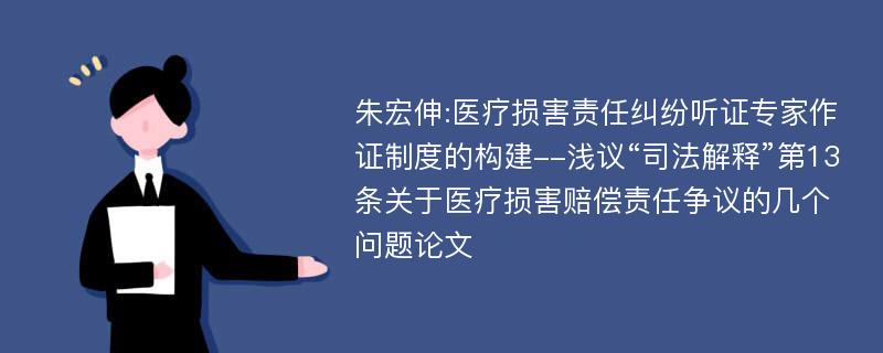 朱宏伸:医疗损害责任纠纷听证专家作证制度的构建--浅议“司法解释”第13条关于医疗损害赔偿责任争议的几个问题论文