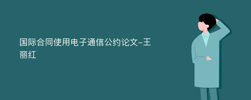 国际合同使用电子通信公约论文-王丽红