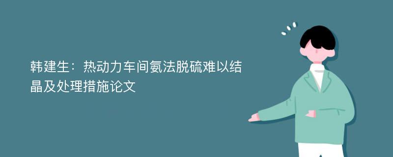 韩建生：热动力车间氨法脱硫难以结晶及处理措施论文