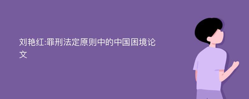 刘艳红:罪刑法定原则中的中国困境论文