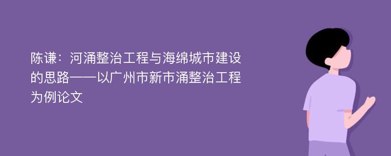 陈谦：河涌整治工程与海绵城市建设的思路——以广州市新市涌整治工程为例论文