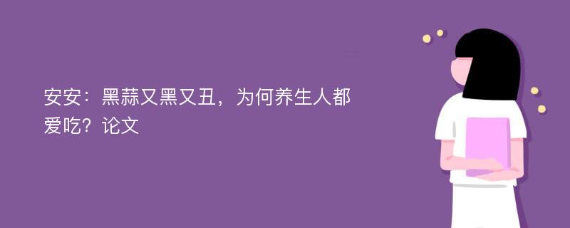 安安：黑蒜又黑又丑，为何养生人都爱吃？论文