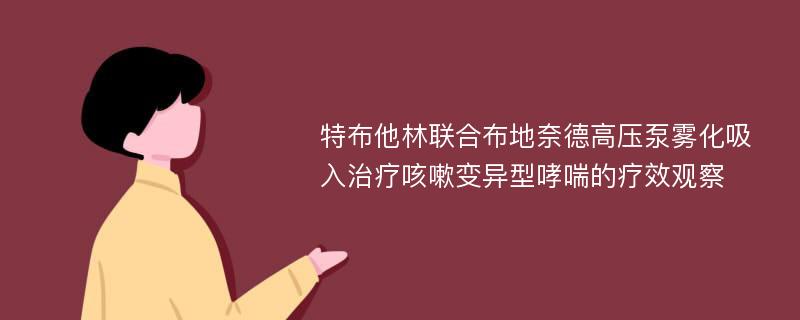 特布他林联合布地奈德高压泵雾化吸入治疗咳嗽变异型哮喘的疗效观察