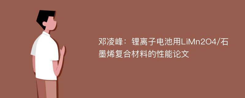 邓凌峰：锂离子电池用LiMn2O4/石墨烯复合材料的性能论文