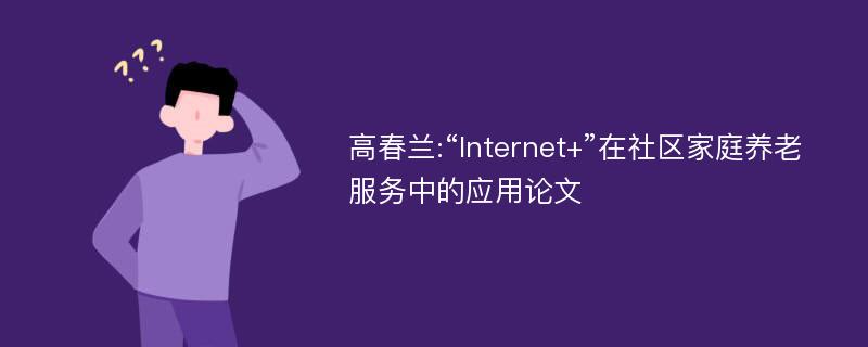 高春兰:“Internet+”在社区家庭养老服务中的应用论文