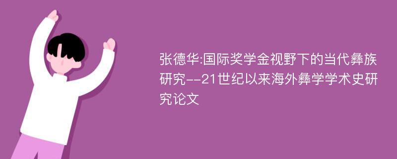 张德华:国际奖学金视野下的当代彝族研究--21世纪以来海外彝学学术史研究论文