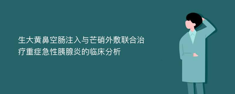 生大黄鼻空肠注入与芒硝外敷联合治疗重症急性胰腺炎的临床分析