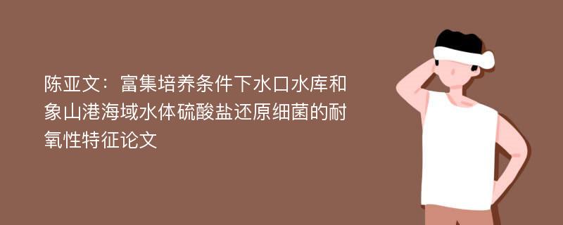 陈亚文：富集培养条件下水口水库和象山港海域水体硫酸盐还原细菌的耐氧性特征论文