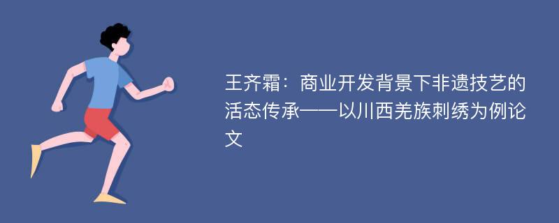 王齐霜：商业开发背景下非遗技艺的活态传承——以川西羌族刺绣为例论文