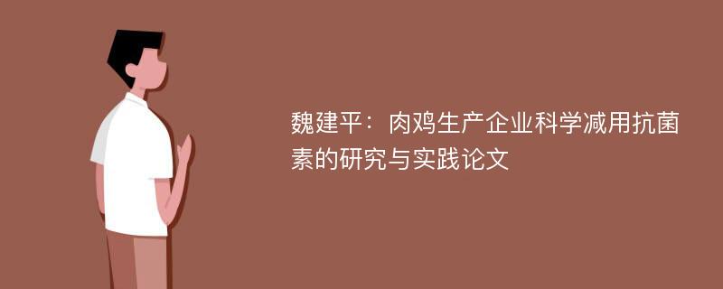 魏建平：肉鸡生产企业科学减用抗菌素的研究与实践论文